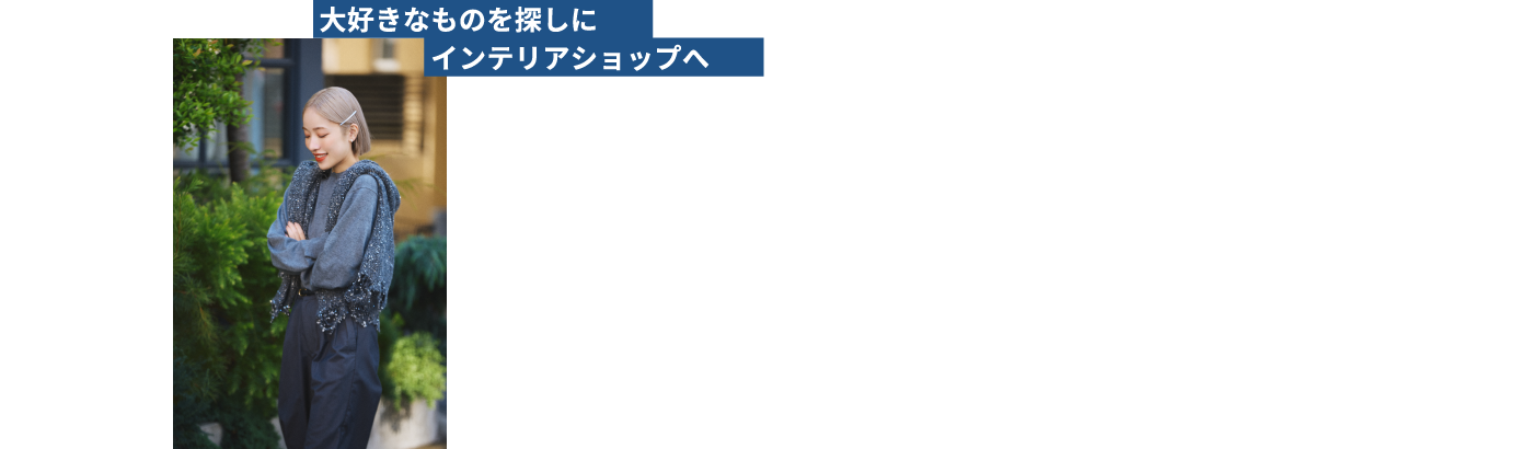 大好きなものを探しにインテリアショップへ