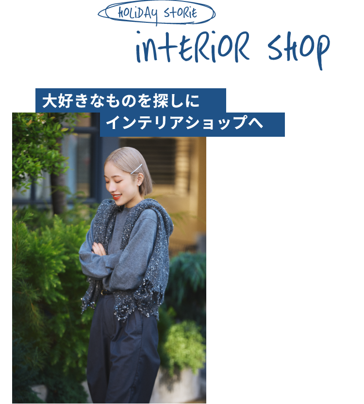 holiDay storie interior shop 大好きなものを探しにインテリアショップへ